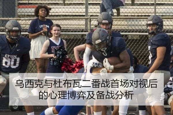 乌西克与杜布瓦二番战首场对视后的心理博弈及备战分析